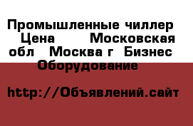 Промышленные чиллер. › Цена ­ 1 - Московская обл., Москва г. Бизнес » Оборудование   